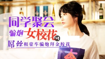 元宵节巨献：同学聚会诱骗校花女神，清纯少女失身肉欲狂欢