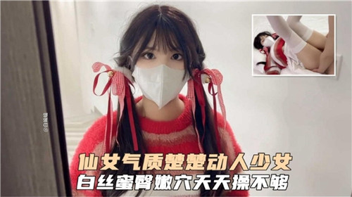 楚楚动人仙女少女，白丝蜜臀嫩穴诱你天天操不够！